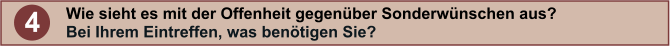 4 Wie sieht es mit der Offenheit gegenber Sonderwnschen aus?  Bei Ihrem Eintreffen, was bentigen Sie?