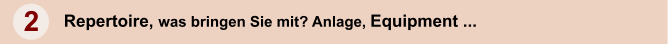 2 Repertoire, was bringen Sie mit? Anlage, Equipment ...
