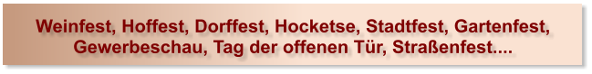 Weinfest, Hoffest, Dorffest, Hocketse, Stadtfest, Gartenfest,Gewerbeschau, Tag der offenen T�r, Stra�enfest....